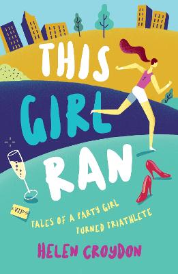 This Girl Ran: Tales of a Party Girl Turned Triathlete