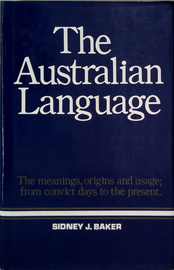 The Australian Language: The Meanings, Origins And Usage; From Convict Days To The Present.