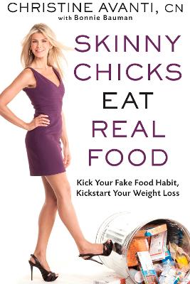 Skinny Chicks Eat Real Food: Kick Your Fake Food Habit, Kickstart Your