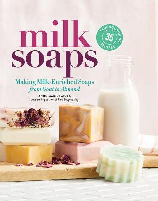 Milk Soaps: 35 Skin-Nourishing Recipes for Making Milk-Enriched Soaps,