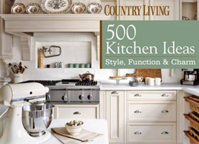 Country Living 500 Kitchens: Style, Function & Charm