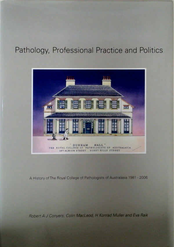 Pathology, Professional Practice and Politics A History of the Royal College of Pathologists of Australasia 1981-2006