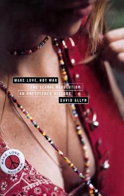 Make Love Not War: The Sexual Revolution;An Unfettered History