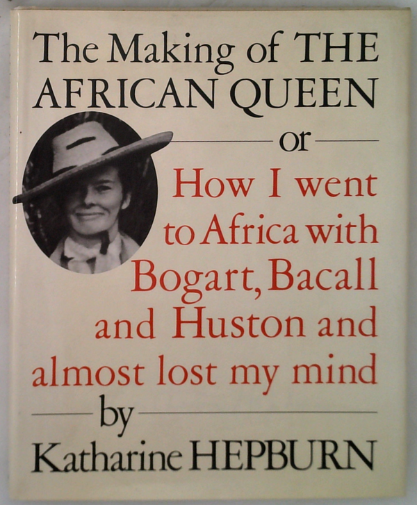 The Making Of The African Queen Or: How I Went To Africa With Bogart, Bacall And Huston And Almost Lost My Mind