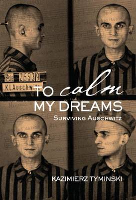 To Calm My Dreams: Surviving Auschwitz