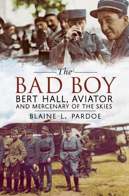 Bad Boy: Bert Hall, Aviator and Mercenary of the Skies