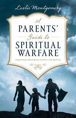 A Parents' Guide to Spiritual Warfare: Equipping Your Kids to Win the