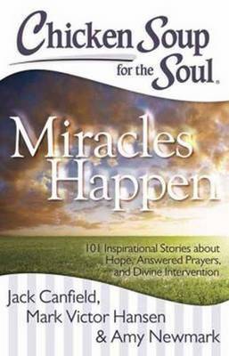 Chicken Soup for the Soul: Miracles Happen: 101 Inspirational Stories about Hope, Answered Prayers, and Divine Intervention