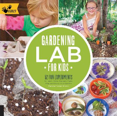 Gardening Lab for Kids: 52 Fun Experiments to Learn, Grow, Harvest,