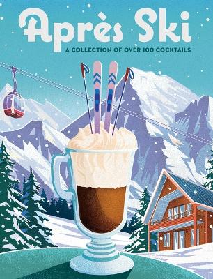 Apres Ski: 100 Cozy Drinks to Warm Up Your Winter