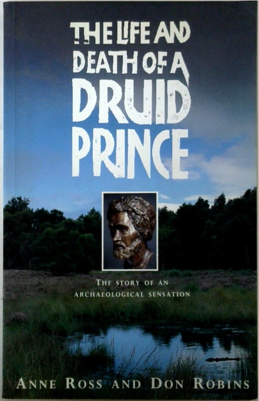 The Life and Death of a Druid Prince: The Story of an Archaeological Sensation