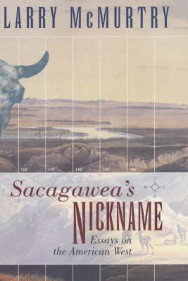 Sacagawea'S Nickname: Essays on the American West: Essays on the