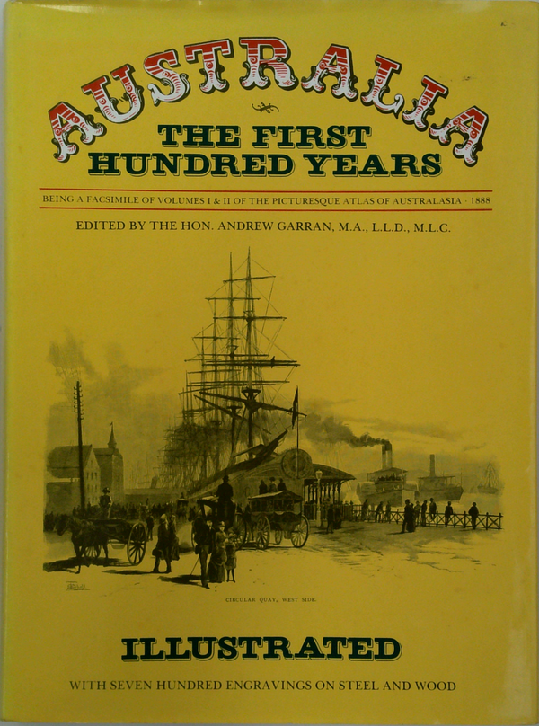 Australia The First Hundred Years; Being a Facsimile of Volumes I & II of the Picturesque Atlas of Australasia, 1888