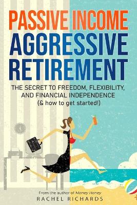 Passive Income, Aggressive Retirement: The Secret to Freedom,