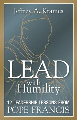 Lead with Humility: 12 Leadership Lessons from Pope Francis
