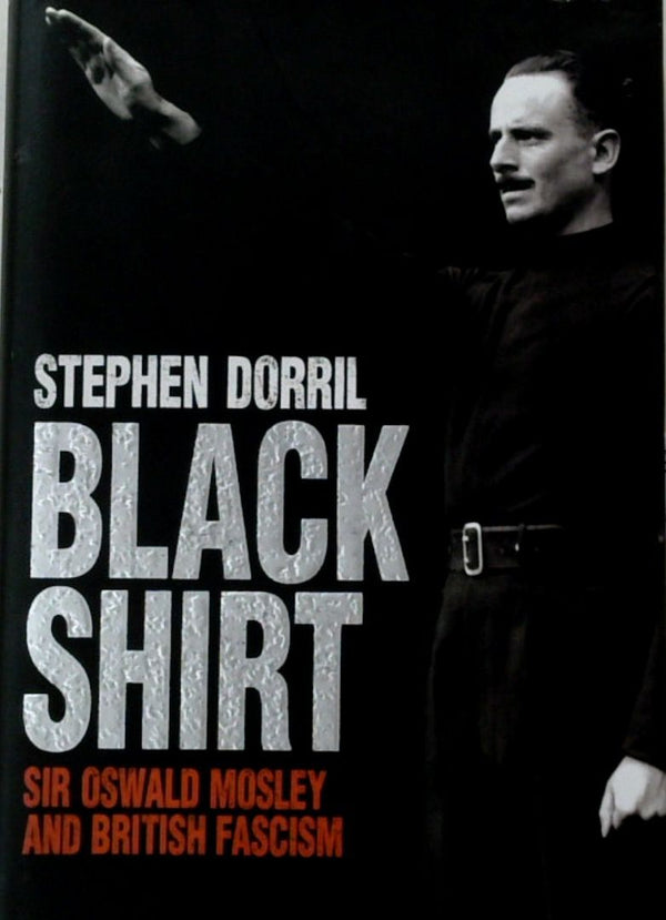 Blackshirt: Sir Oswald Mosley and British Fascism