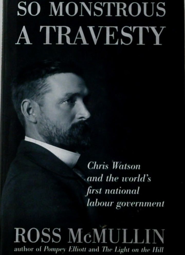 So Monstrous, A Travesty: Chris Watson and the World's First National Labour Government