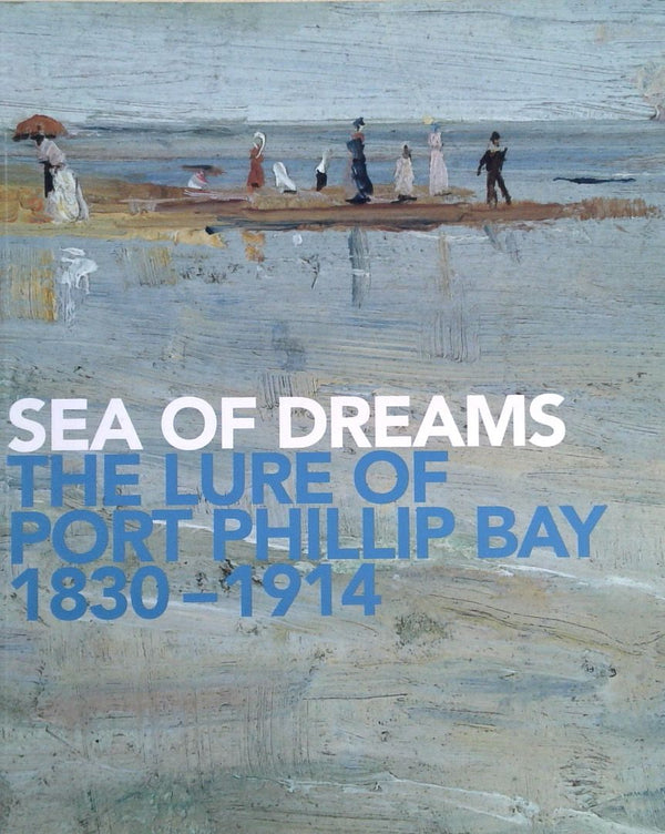 Sea of Dreams: The Lure of Port Phillip Bay 1830-1914