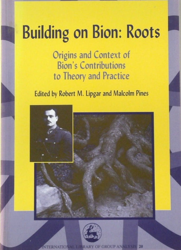 Building on Bion: Roots: Origins and Context of Bion's Contributions to Theory and Practice