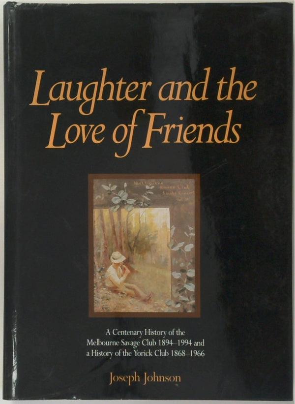 Laughter and the Love of Friends - A Centenary History of the Melbourne Savage Club 1894 - 1994 and a History of the Yorick Club 1868 - 1966