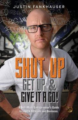Shut Up, Get Up & Give it a Go!: A Self-Made Entrepreneur's Guide to a
