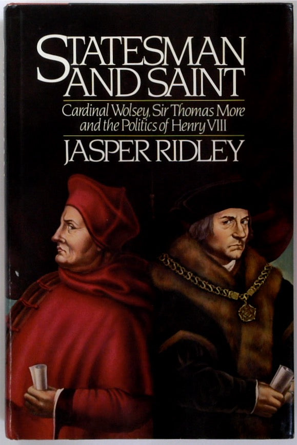 Statesman and Saint: Cardinal Wolsey, Sir Thomas More, and the Politics of Henry VIII