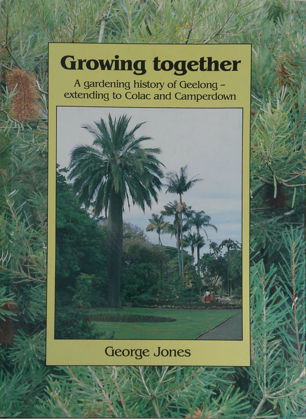 Growing Together: A Gardening History Of Geelong - Extending To Colac And Camperdown