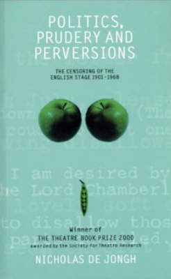 Politics, Prudery and Perversions: The Censoring of the English Stage