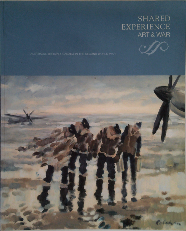 Shared Experience Art & War: Australia, Britain & Canada In The Second World War