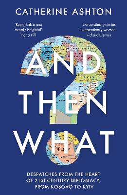 And Then What?: Despatches From the Heart of 21st-Century Diplomacy,