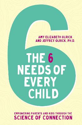 The 6 Needs of Every Child: Empowering Parents and Kids through the Science of Connection