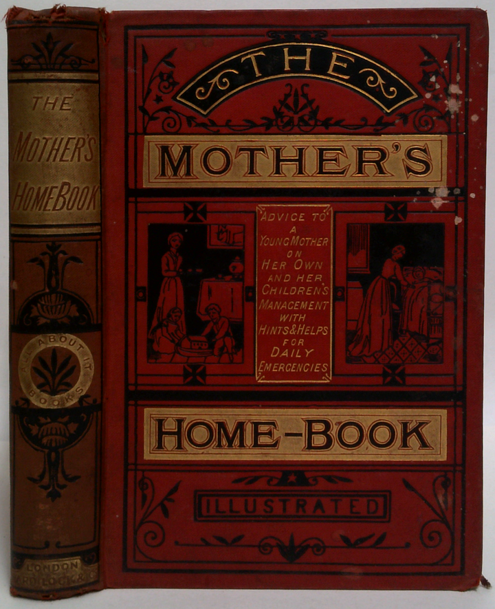 The Mother's Home-Book: A Book For Her Own And Her Children's Management. With Hints And Helps For Every-Day Emergencies.