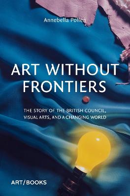 Art Without Frontiers: The Story of the British Council, Visual Arts, and a Changing World