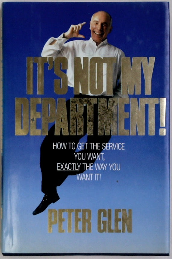 It's Not My Department: How to Get the Service You Want Exactly the Way You Want It