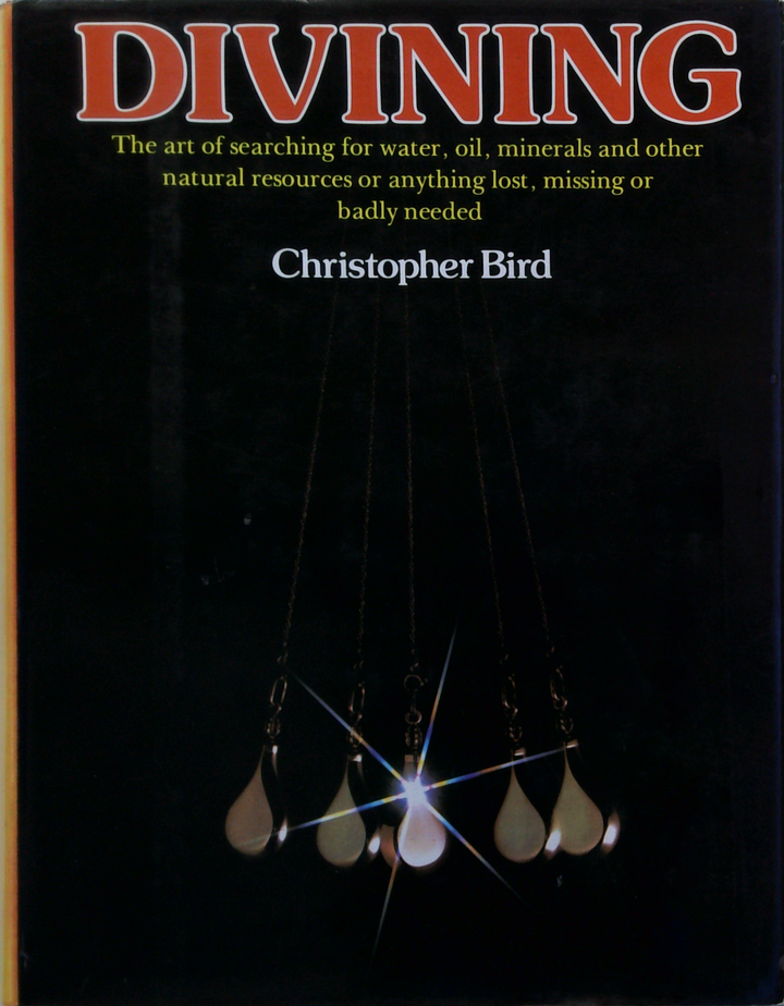 Divining: The Art Of Searching For Water, Oil, Minerals And Other Natural Resources Or Anything Lost, Missing Or Badly Needed
