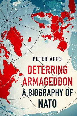 Deterring Armageddon: A Biography of NATO: the "astonishingly fine history" of the world's most successful military alliance