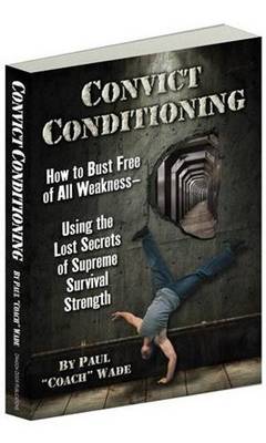 Convict Conditioning: How to Bust Free of All WeaknessaaaUsing the