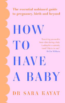 How to Have a Baby: The essential unbiased guide to pregnancy, birth