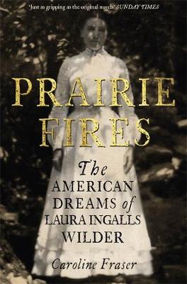 Prairie Fires: The American Dreams of Laura Ingalls Wilder