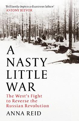 A Nasty Little War: The West's Fight to Reverse the Russian Revolution