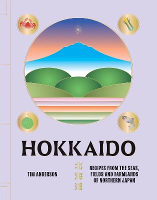 Hokkaido: Recipes from the Seas, Fields and Farmlands of Northern