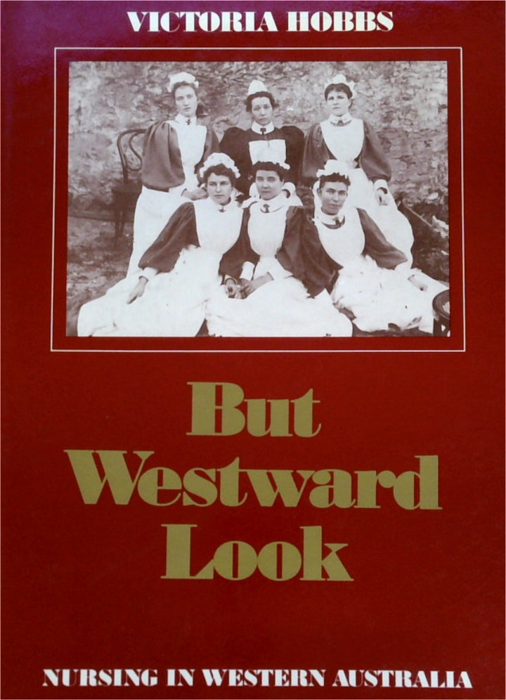 But Westward Look - Nursing in Western Australia 1829-1979