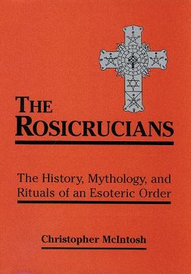 Rosicrucians: The History, Mythology, and Rituals of an Esoteric Order