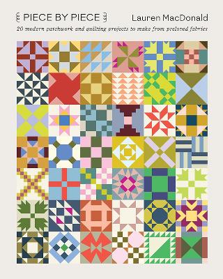 Piece by Piece: 20 Modern Patchwork and Quilting Projects to Make from