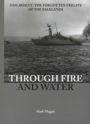 Through Fire and Water: HMS "Ardent" - The Forgotten Frigate of the