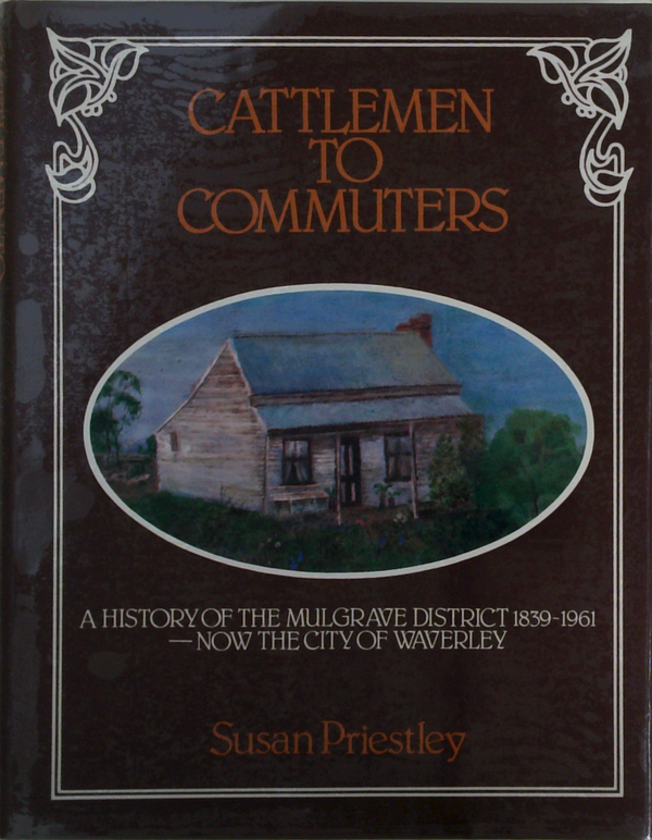 Cattlemen To Commuters: A History Of The Mulgrave District 1839-1961 - Now The City Of Waverley