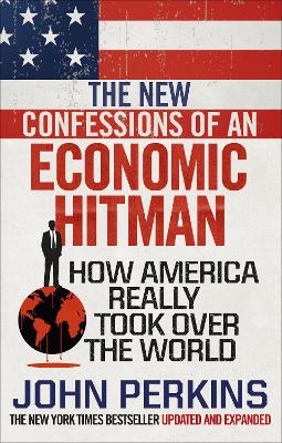The New Confessions of an Economic Hit Man: How America really took