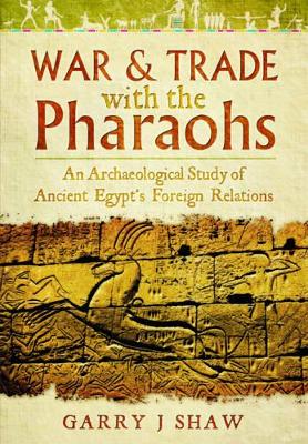 War and Trade with the Pharaohs: An Archaeological Study of Ancient Egypt's Foreign Relations