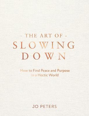 The Art of Slowing Down: How to Find Peace and Purpose in a Hectic