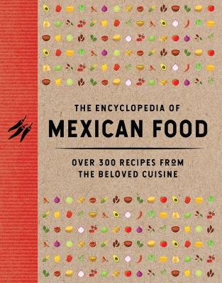 The Encyclopedia of Mexican Food: 350 Recipes from the Beloved Cuisine